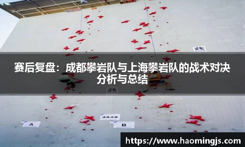 赛后复盘：成都攀岩队与上海攀岩队的战术对决分析与总结