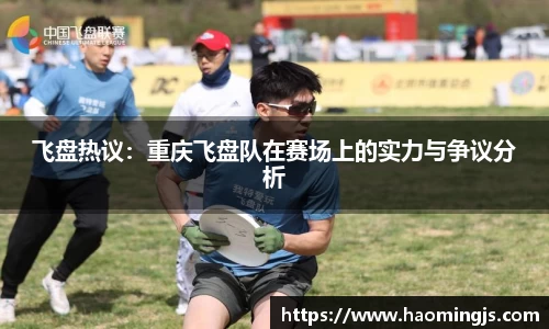 飞盘热议：重庆飞盘队在赛场上的实力与争议分析