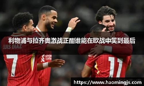 利物浦与拉齐奥激战正酣谁能在欧战中笑到最后